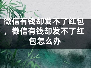 微信有钱却发不了红包，微信有钱却发不了红包怎么办