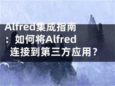 Alfred集成指南：如何将Alfred连接到第三方应用？