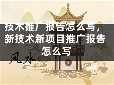 技术推广报告怎么写，新技术新项目推广报告怎么写