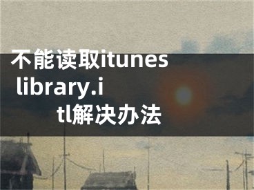 不能读取itunes library.itl解决办法