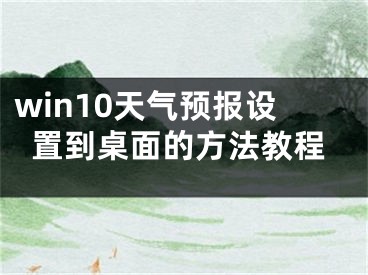 win10天气预报设置到桌面的方法教程