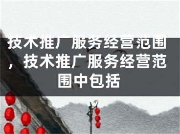 技术推广服务经营范围，技术推广服务经营范围中包括