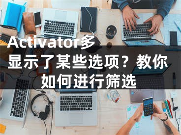 Activator多显示了某些选项？教你如何进行筛选