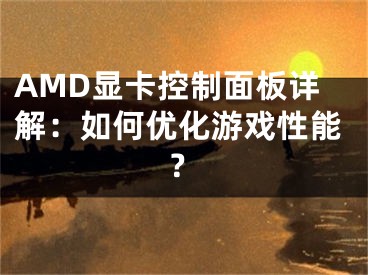 AMD显卡控制面板详解：如何优化游戏性能？