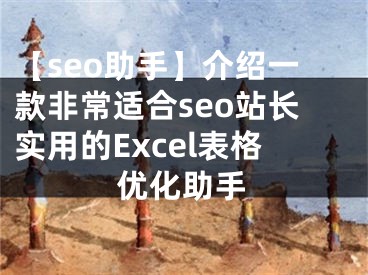 【seo助手】介绍一款非常适合seo站长实用的Excel表格优化助手 