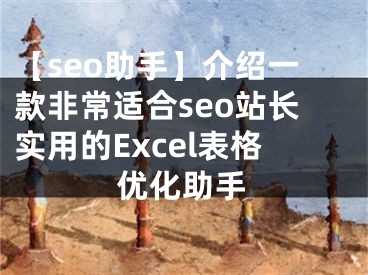 【seo助手】介绍一款非常适合seo站长实用的Excel表格优化助手