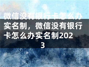 微信没有银行卡怎么办实名制，微信没有银行卡怎么办实名制2023