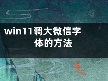 win11调大微信字体的方法