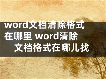 word文档清除格式在哪里 word清除文档格式在哪儿找