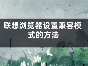 联想浏览器设置兼容模式的方法