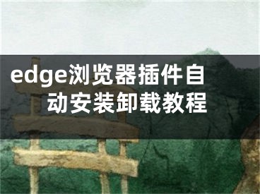 edge浏览器插件自动安装卸载教程