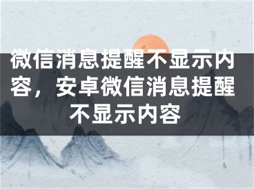 微信消息提醒不显示内容，安卓微信消息提醒不显示内容