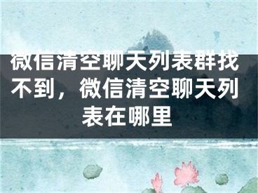 微信清空聊天列表群找不到，微信清空聊天列表在哪里 