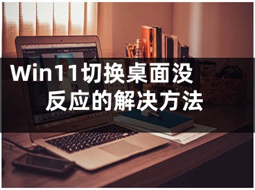 Win11切换桌面没反应的解决方法