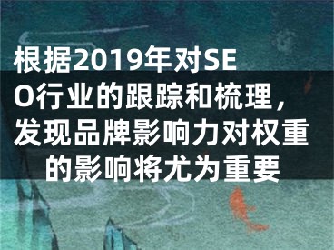 根据2019年对SEO行业的跟踪和梳理，发现品牌影响力对权重的影响将尤为重要 