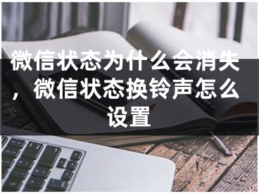 微信状态为什么会消失，微信状态换铃声怎么设置