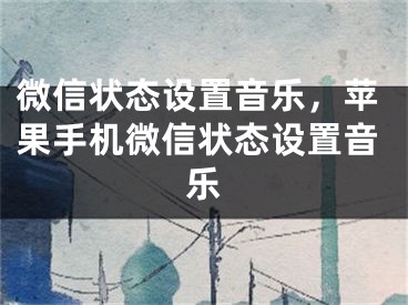 微信状态设置音乐，苹果手机微信状态设置音乐