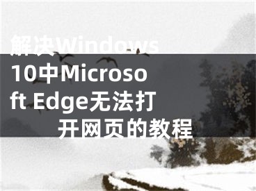 解决Windows 10中Microsoft Edge无法打开网页的教程