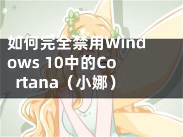 如何完全禁用Windows 10中的Cortana（小娜）