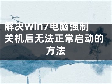 解决Win7电脑强制关机后无法正常启动的方法