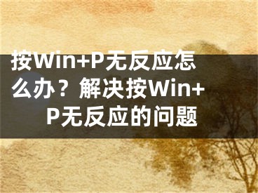 按Win+P无反应怎么办？解决按Win+P无反应的问题