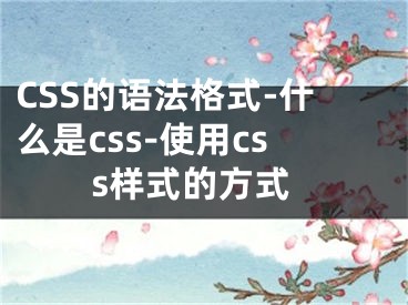 CSS的语法格式-什么是css-使用css样式的方式