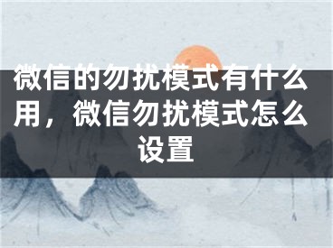 微信的勿扰模式有什么用，微信勿扰模式怎么设置