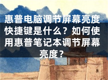 惠普电脑调节屏幕亮度快捷键是什么？如何使用惠普笔记本调节屏幕亮度？