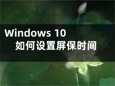 Windows 10如何设置屏保时间