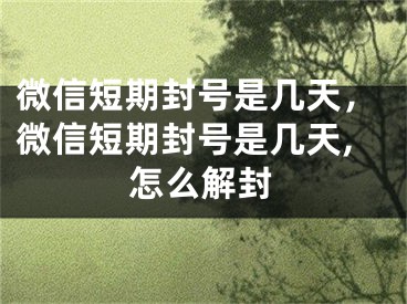 微信短期封号是几天，微信短期封号是几天,怎么解封