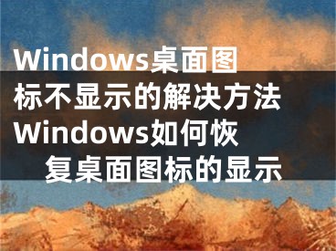 Windows桌面图标不显示的解决方法 Windows如何恢复桌面图标的显示