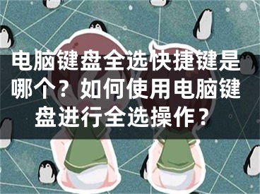 电脑键盘全选快捷键是哪个？如何使用电脑键盘进行全选操作？