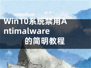 Win10系统禁用Antimalware的简明教程