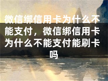 微信绑信用卡为什么不能支付，微信绑信用卡为什么不能支付能刷卡吗