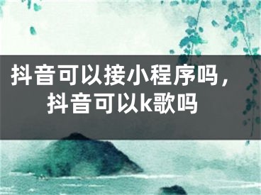 抖音可以接小程序吗，抖音可以k歌吗