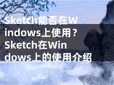 Sketch能否在Windows上使用？Sketch在Windows上的使用介绍
