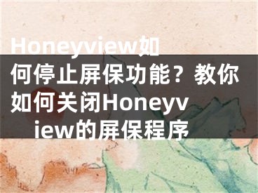Honeyview如何停止屏保功能？教你如何关闭Honeyview的屏保程序
