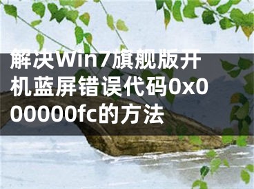 解决Win7旗舰版开机蓝屏错误代码0x000000fc的方法