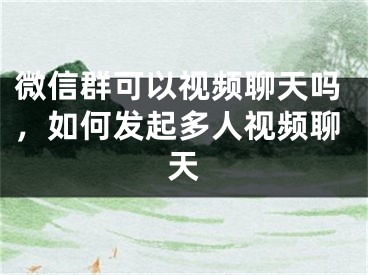 微信群可以视频聊天吗，如何发起多人视频聊天