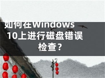 如何在Windows 10上进行磁盘错误检查？