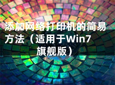 添加网络打印机的简易方法（适用于Win7旗舰版）