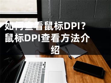 如何查看鼠标DPI？鼠标DPI查看方法介绍