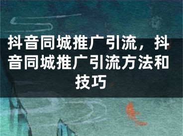 抖音同城推广引流，抖音同城推广引流方法和技巧