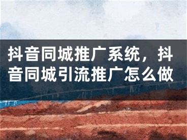 抖音同城推广系统，抖音同城引流推广怎么做