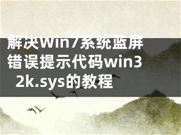 解决Win7系统蓝屏错误提示代码win32k.sys的教程