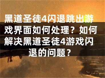 黑道圣徒4闪退跳出游戏界面如何处理？如何解决黑道圣徒4游戏闪退的问题？