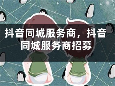 抖音同城服务商，抖音同城服务商招募