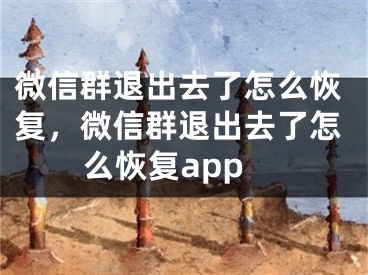 微信群退出去了怎么恢复，微信群退出去了怎么恢复app