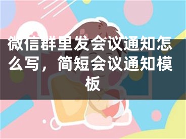 微信群里发会议通知怎么写，简短会议通知模板