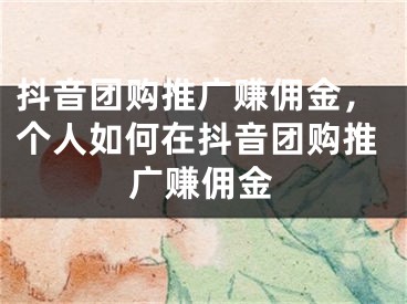 抖音团购推广赚佣金，个人如何在抖音团购推广赚佣金